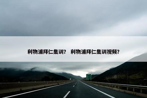 利物浦拜仁集训？ 利物浦拜仁集训视频？