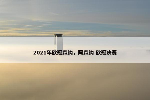 2021年欧冠森纳，阿森纳 欧冠决赛