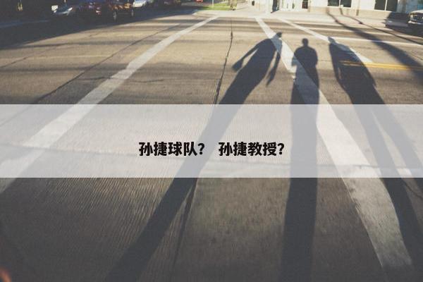 孙捷球队？ 孙捷教授？