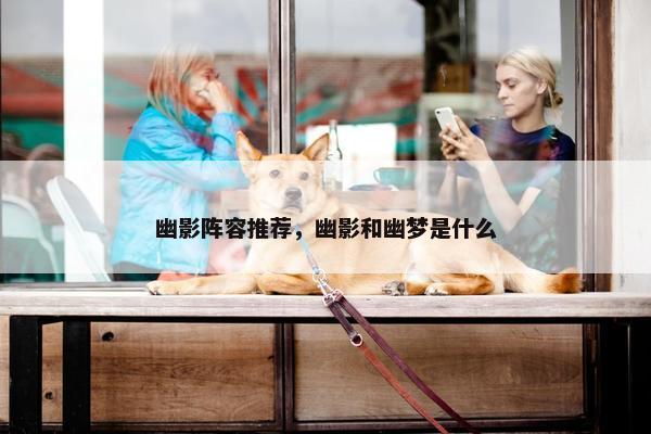 幽影阵容推荐，幽影和幽梦是什么