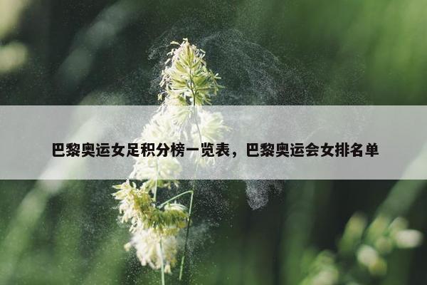 巴黎奥运女足积分榜一览表，巴黎奥运会女排名单