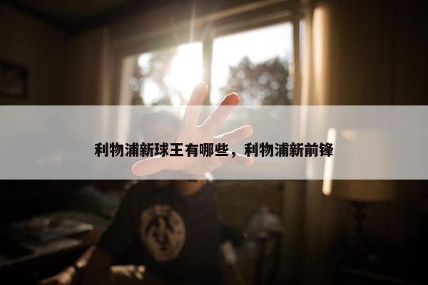 利物浦新球王有哪些，利物浦新前锋