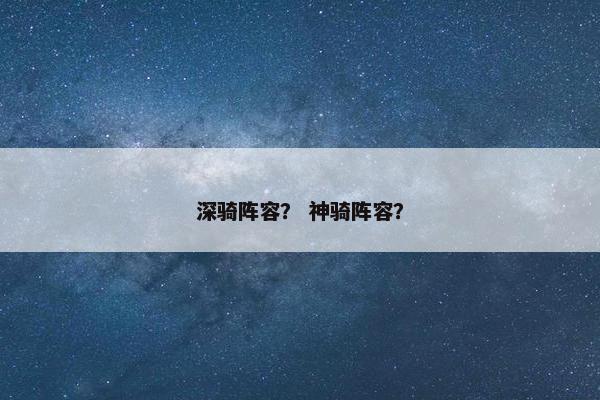 深骑阵容？ 神骑阵容？