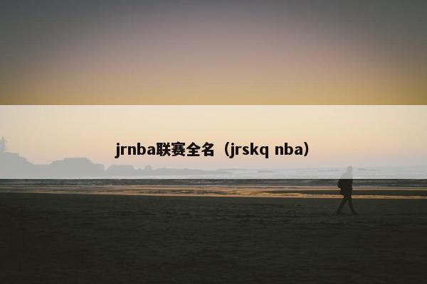jrnba联赛全名（jrskq nba）