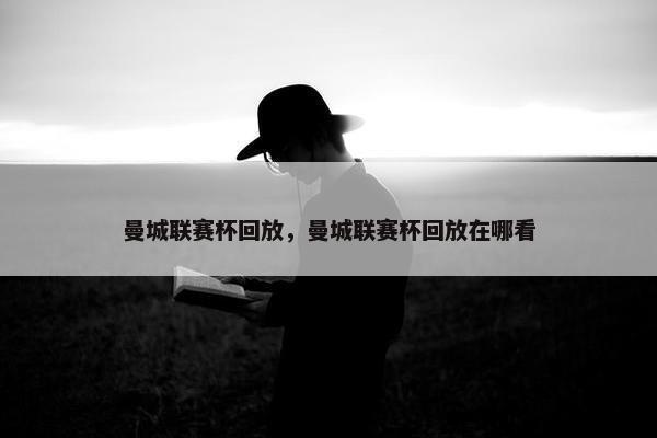 曼城联赛杯回放，曼城联赛杯回放在哪看
