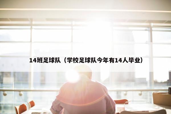 14班足球队（学校足球队今年有14人毕业）