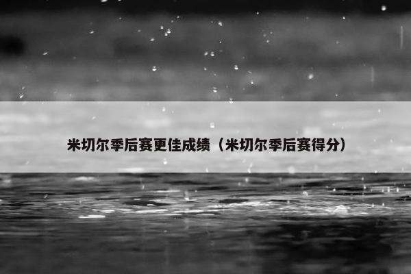 米切尔季后赛更佳成绩（米切尔季后赛得分）