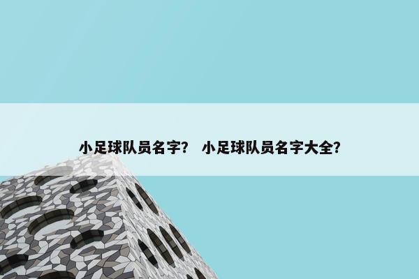 小足球队员名字？ 小足球队员名字大全？