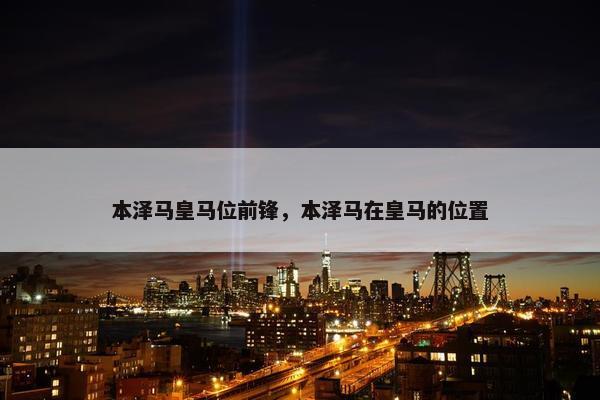 本泽马皇马位前锋，本泽马在皇马的位置