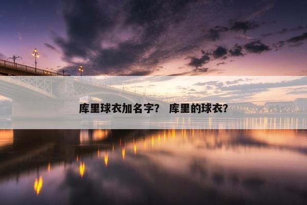 库里球衣加名字？ 库里的球衣？