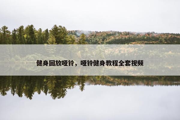 健身回放哑铃，哑铃健身教程全套视频