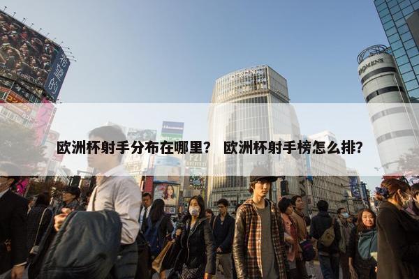 欧洲杯射手分布在哪里？ 欧洲杯射手榜怎么排？