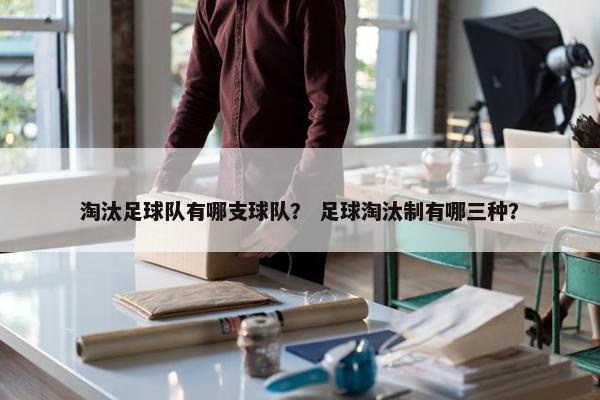 淘汰足球队有哪支球队？ 足球淘汰制有哪三种？