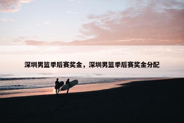 深圳男篮季后赛奖金，深圳男篮季后赛奖金分配