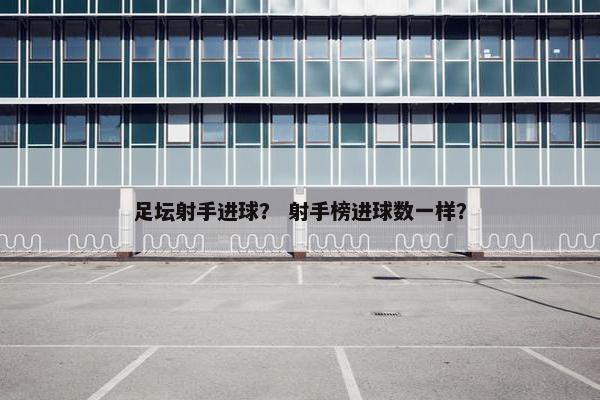 足坛射手进球？ 射手榜进球数一样？