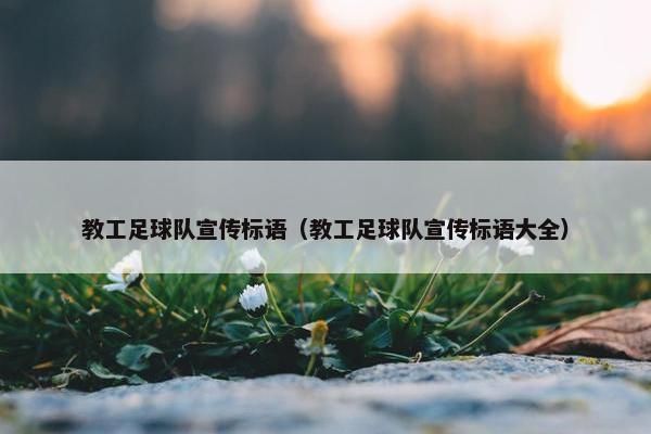 教工足球队宣传标语（教工足球队宣传标语大全）