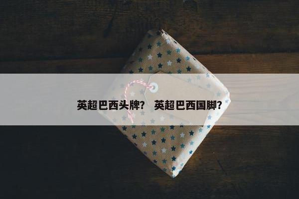 英超巴西头牌？ 英超巴西国脚？
