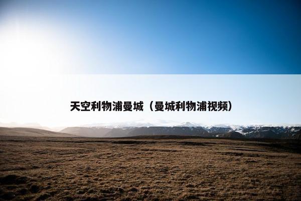 天空利物浦曼城（曼城利物浦视频）