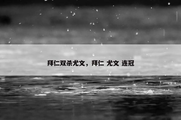 拜仁双杀尤文，拜仁 尤文 连冠