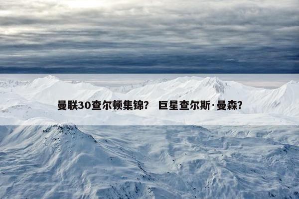 曼联30查尔顿集锦？ 巨星查尔斯·曼森？