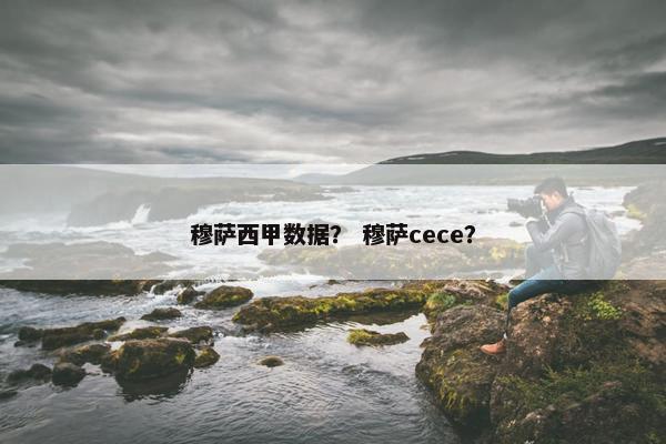 穆萨西甲数据？ 穆萨cece？