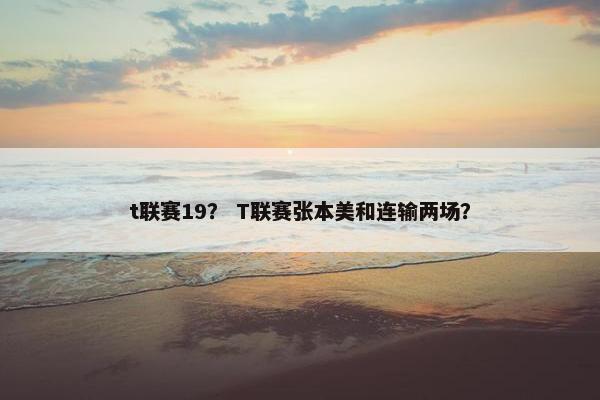 t联赛19？ T联赛张本美和连输两场？