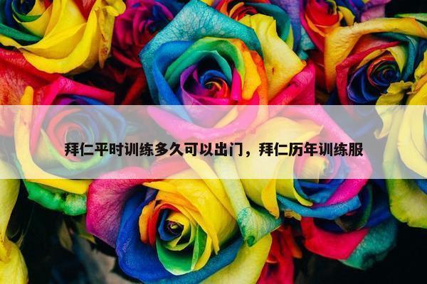 拜仁平时训练多久可以出门，拜仁历年训练服