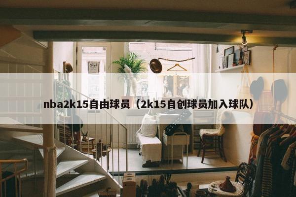 nba2k15自由球员（2k15自创球员加入球队）