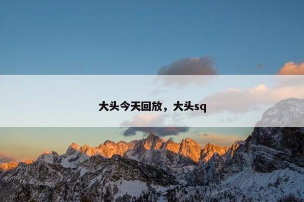 大头今天回放，大头sq