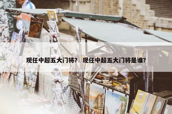现任中超五大门将？ 现任中超五大门将是谁？