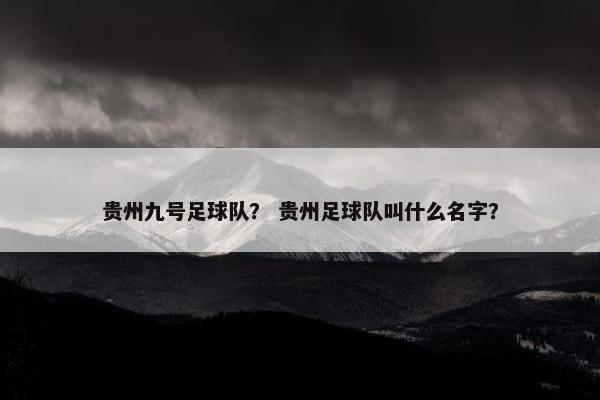 贵州九号足球队？ 贵州足球队叫什么名字？