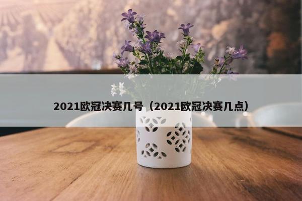 2021欧冠决赛几号（2021欧冠决赛几点）