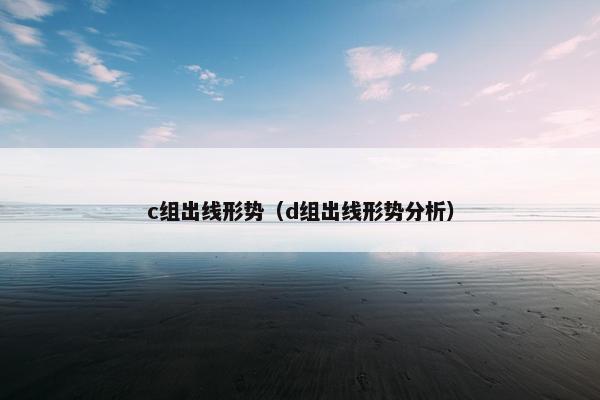 c组出线形势（d组出线形势分析）