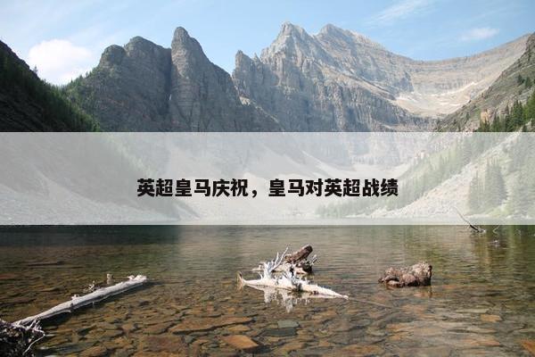 英超皇马庆祝，皇马对英超战绩
