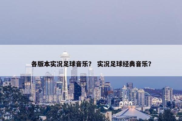 各版本实况足球音乐？ 实况足球经典音乐？
