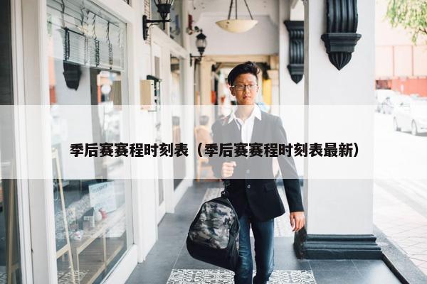 季后赛赛程时刻表（季后赛赛程时刻表最新）