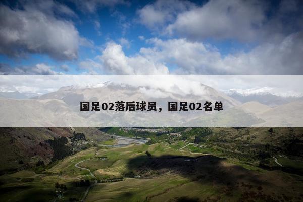 国足02落后球员，国足02名单