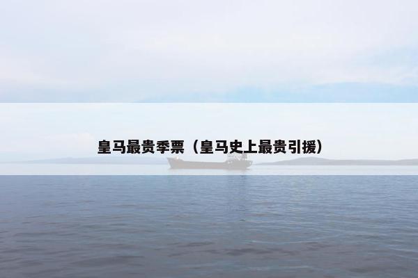 皇马最贵季票（皇马史上最贵引援）