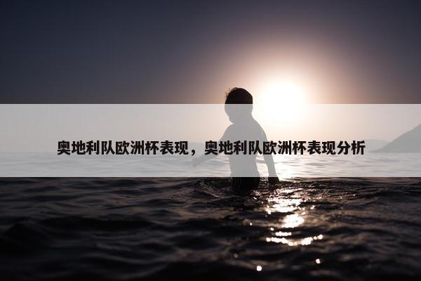 奥地利队欧洲杯表现，奥地利队欧洲杯表现分析