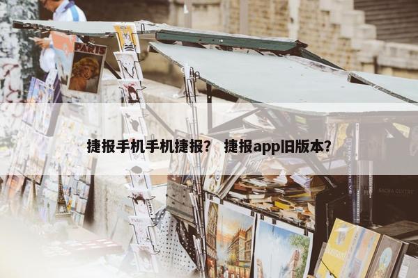 捷报手机手机捷报？ 捷报app旧版本？