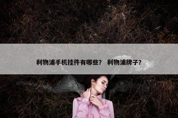 利物浦手机挂件有哪些？ 利物浦牌子？