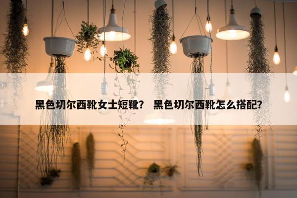 黑色切尔西靴女士短靴？ 黑色切尔西靴怎么搭配？