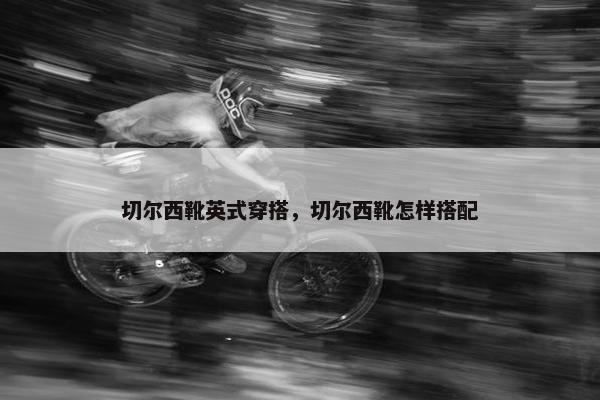 切尔西靴英式穿搭，切尔西靴怎样搭配
