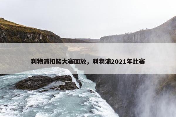 利物浦扣篮大赛回放，利物浦2021年比赛
