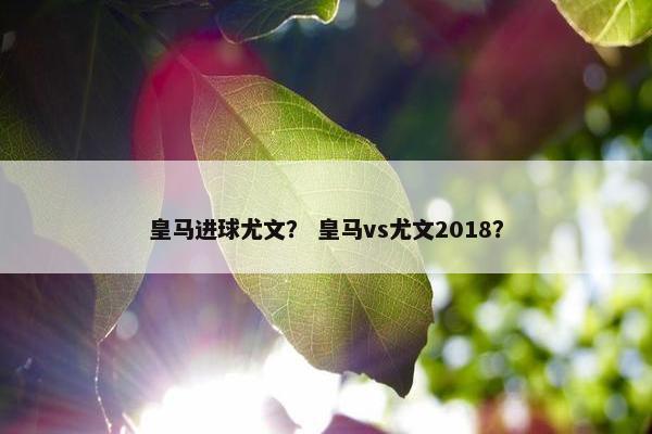 皇马进球尤文？ 皇马vs尤文2018？