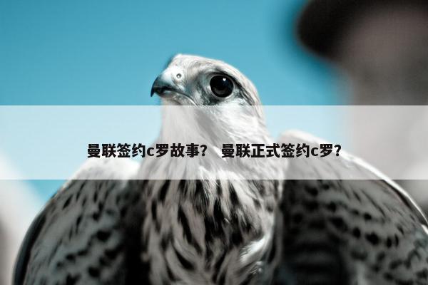 曼联签约c罗故事？ 曼联正式签约c罗？