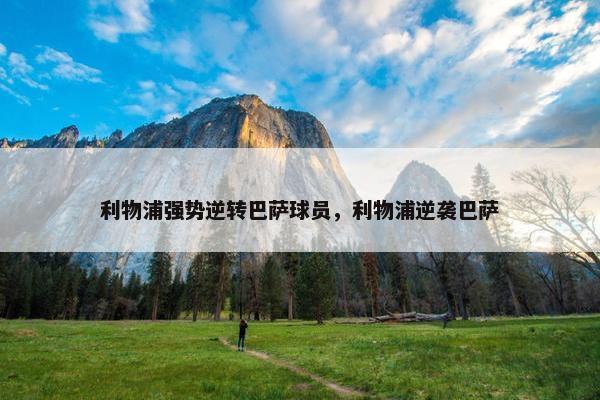 利物浦强势逆转巴萨球员，利物浦逆袭巴萨