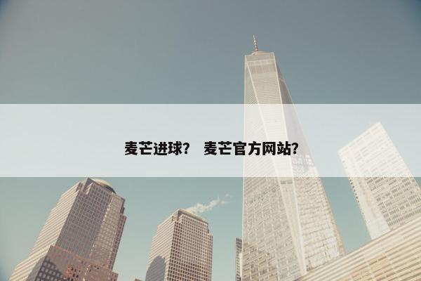 麦芒进球？ 麦芒官方网站？
