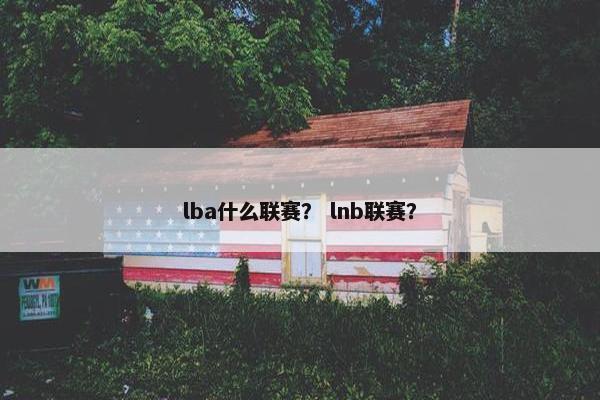 lba什么联赛？ lnb联赛？
