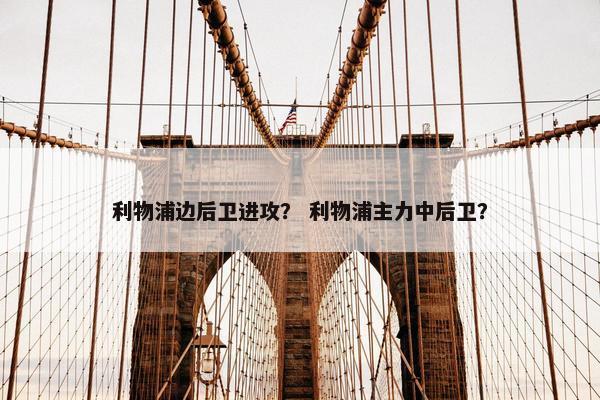 利物浦边后卫进攻？ 利物浦主力中后卫？
